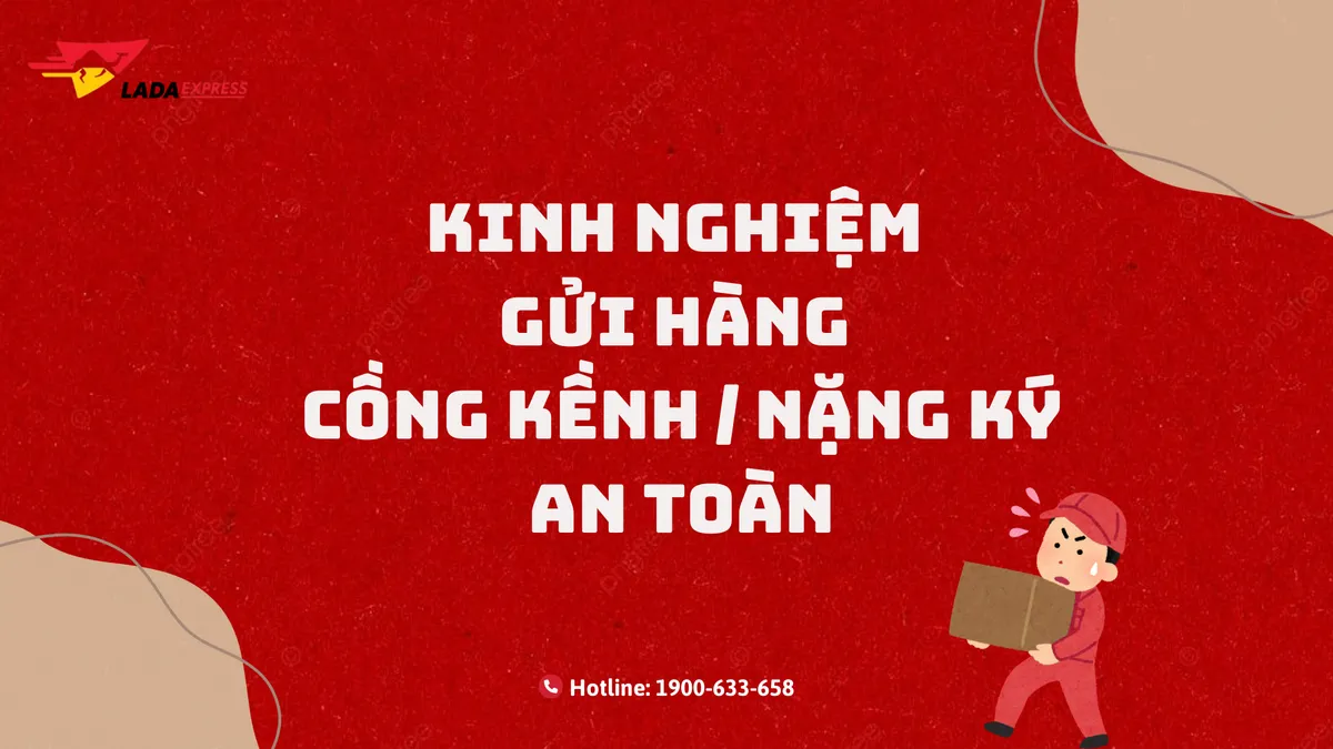 Kinh nghiệm gửi hàng cồng kềnh, nặng ký an toàn & tiết kiệm